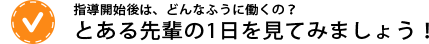 指導開始後はどんなふうに働くの？とある先輩の一日を見てみましょう